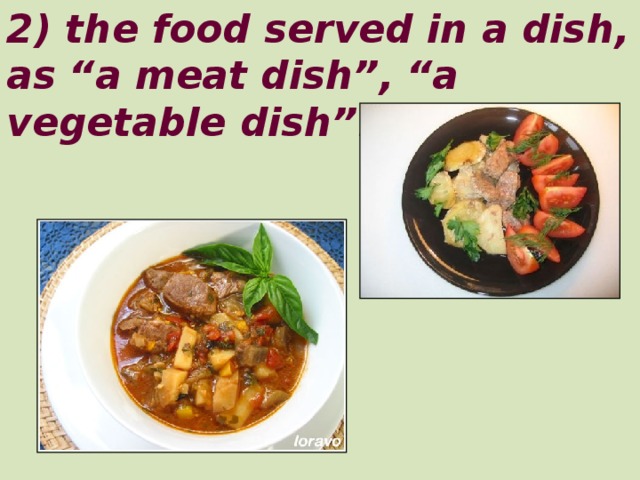 2) the food served in a dish, as “a meat dish”, “a vegetable dish”.