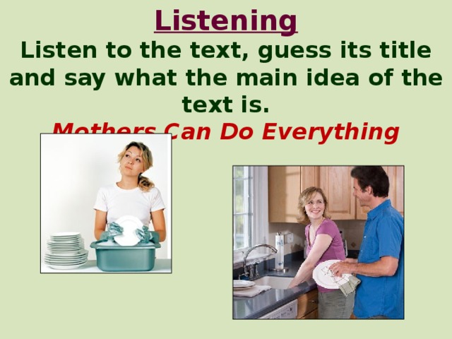Listening  Listen to the text, guess its title and say what the main idea of the text is.  Mothers Can Do Everything