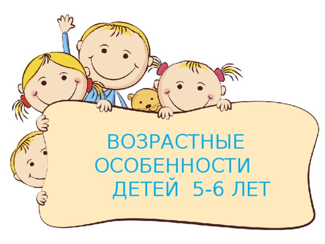 ВОЗРАСТНЫЕ ОСОБЕННОСТИ  ДЕТЕЙ 5-6 ЛЕТ