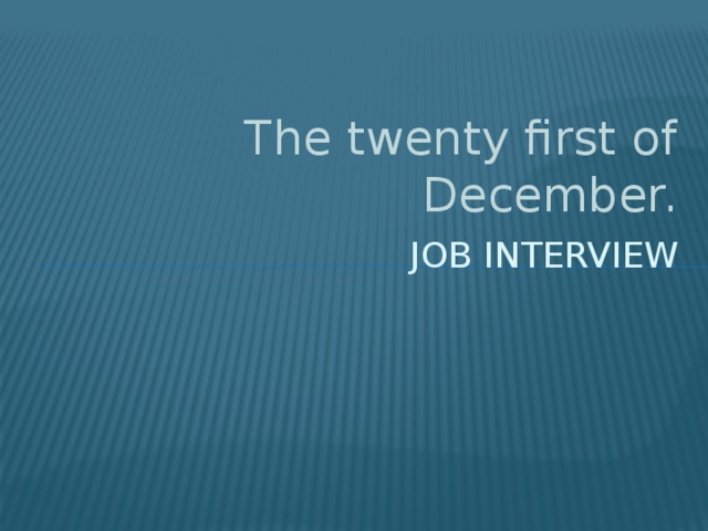 The twenty first of December. Job Interview