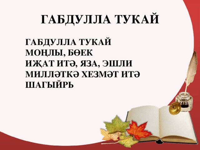 ГАБДУЛЛА ТУКАЙ  ГАБДУЛЛА ТУКАЙ        МОҢЛЫ, БӨЕК        ИҖАТ ИТӘ, ЯЗА, ЭШЛИ        МИЛЛӘТКӘ ХЕЗМӘТ ИТӘ        ШАГЫЙРЬ