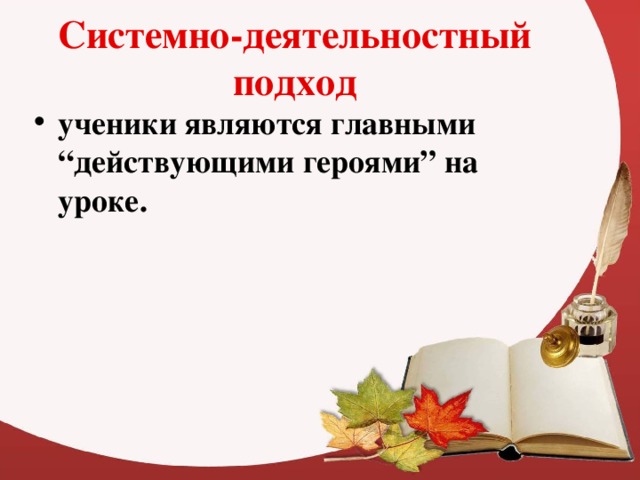 Системно-деятельностный подход ученики являются главными “действующими героями” на уроке.