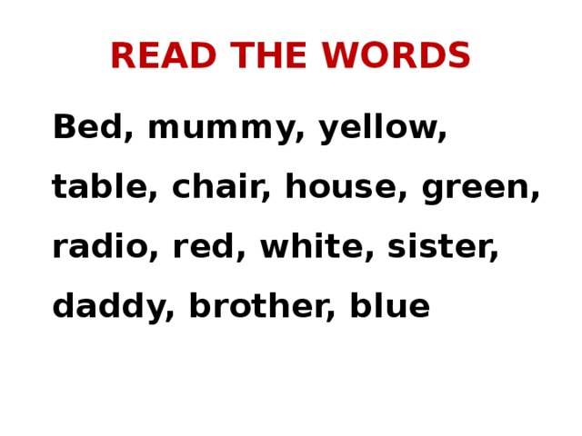 READ THE WORDS  Bed, mummy, yellow, table, chair, house, green, radio, red, white, sister, daddy, brother, blue