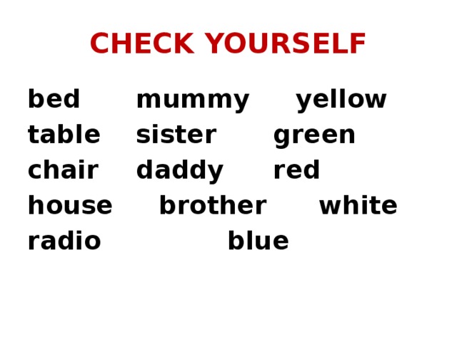 CHECK YOURSELF bed    mummy    yellow table   sister    green chair   daddy    red house   brother    white radio       blue