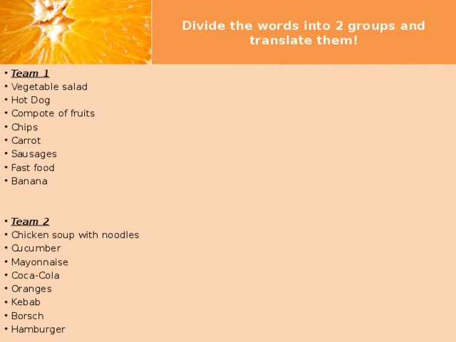 Divide the words into 2 groups and translate them!   Team 1 Vegetable salad Hot Dog Compote of fruits Chips Carrot Sausages Fast food Banana