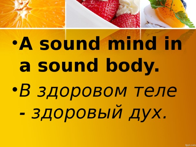 A sound mind in a sound body. В здоровом теле - здоровый дух.