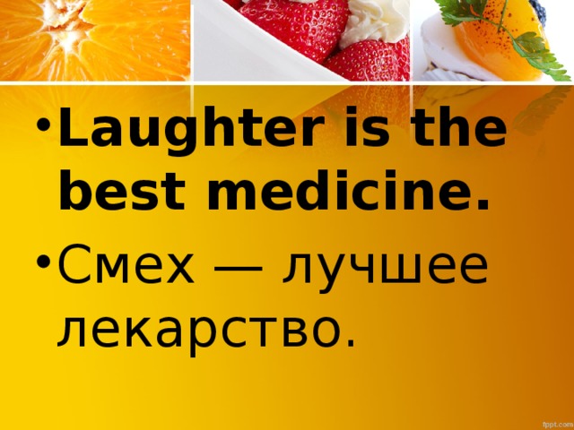 Laughter is the best medicine. Смех — лучшее лекарство.