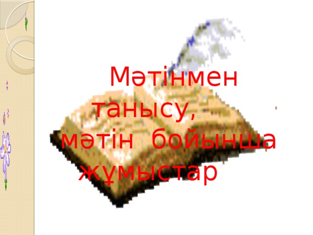 Мәтінмен танысу,  мәтін бойынша жұмыстар