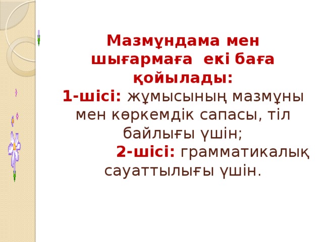 Мазмұндама мен шығармаға екі баға қойылады:  1-шісі:  жұмысының мазмұны мен көркемдік сапасы, тіл байлығы үшін;   2-шісі:  грамматикалық сауаттылығы үшін.