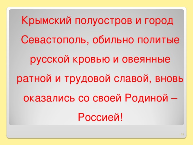 Крымский полуостров и город Севастополь, обильно политые русской кровью и овеянные ратной и трудовой славой, вновь оказались со своей Родиной – Россией!