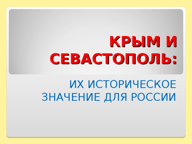 КРЫМ И СЕВАСТОПОЛЬ: ИХ ИСТОРИЧЕСКОЕ ЗНАЧЕНИЕ ДЛЯ РОССИИ