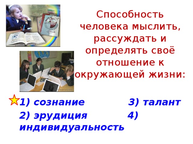 Способность человека мыслить, рассуждать и определять своё отношение к окружающей жизни: 1) сознание 3) талант 2) эрудиция 4) индивидуальность