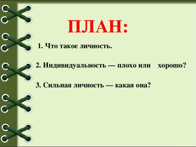 ПЛАН:  1. Что такое личность. 2. Индивидуальность — плохо или хорошо? 3. Сильная личность — какая она?