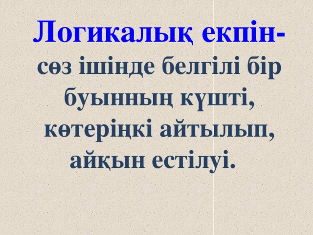 Логикалық екпін-  сөз ішінде белгілі бір буынның күшті, көтеріңкі айтылып, айқын естілуі.