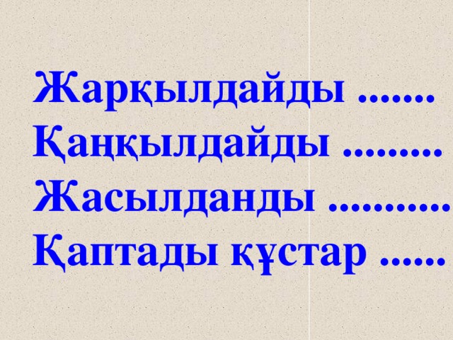 Жарқылдайды ....... Қаңқылдайды ......... Жасылданды ........... Қаптады құстар ......