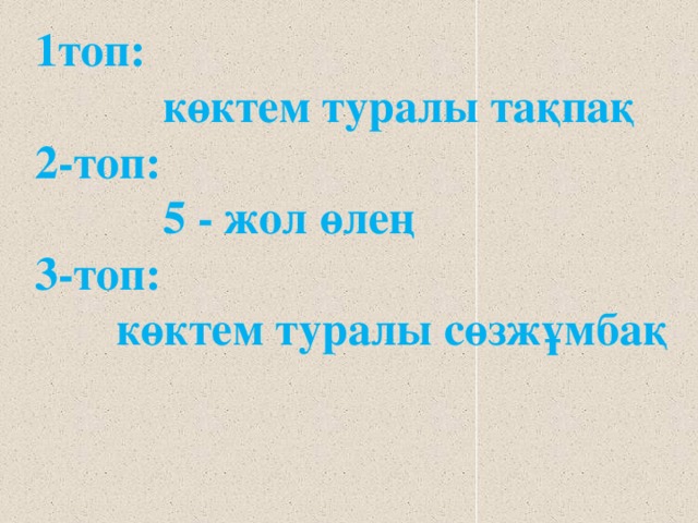 1топ:  көктем туралы тақпақ 2-топ:  5 - жол өлең 3-топ:  көктем туралы сөзжұмбақ