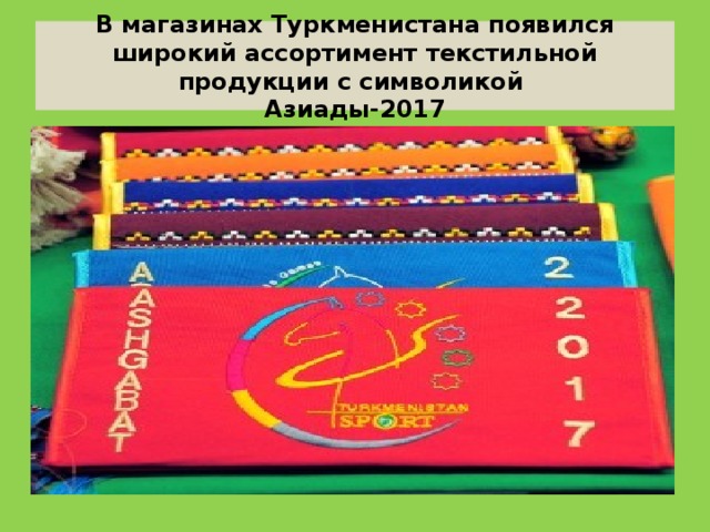 В магазинах Туркменистана появился широкий ассортимент текстильной продукции с символикой  Азиады-2017