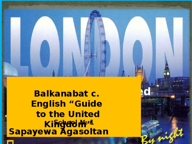 School № 1 Sapayewa Agasoltan Guide to the United Kingdom Balkanabat c. English “Guide to the United Kingdom” S