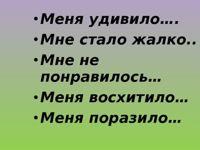 Меня удивило…. Мне стало жалко.. Мне не понравилось… Меня восхитило… Меня поразило…