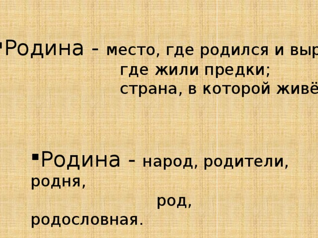 Родина - место, где родился и вырос;  где жили предки;  страна, в которой живёшь. Родина - народ, родители, родня,