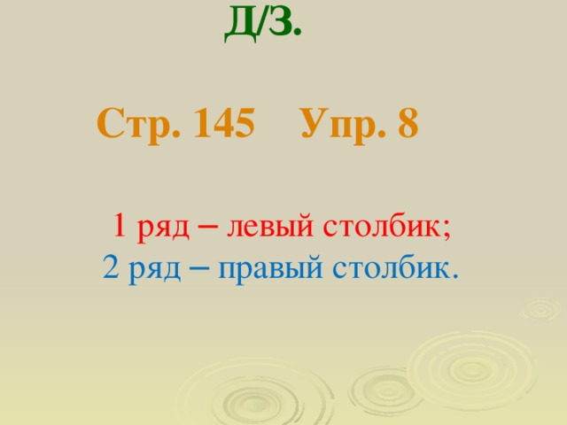 Д/З.  Стр. 145 Упр. 8 1 ряд – левый столбик; 2 ряд – правый столбик.