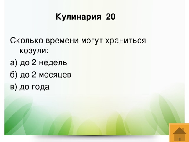 Кулинария 20 Сколько времени могут храниться козули: а) до 2 недель б) до 2 месяцев в) до года