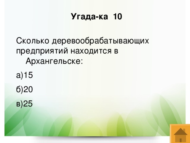 Угада-ка 10  Сколько деревообрабатывающих предприятий находится в Архангельске: а)15 б)20 в)25