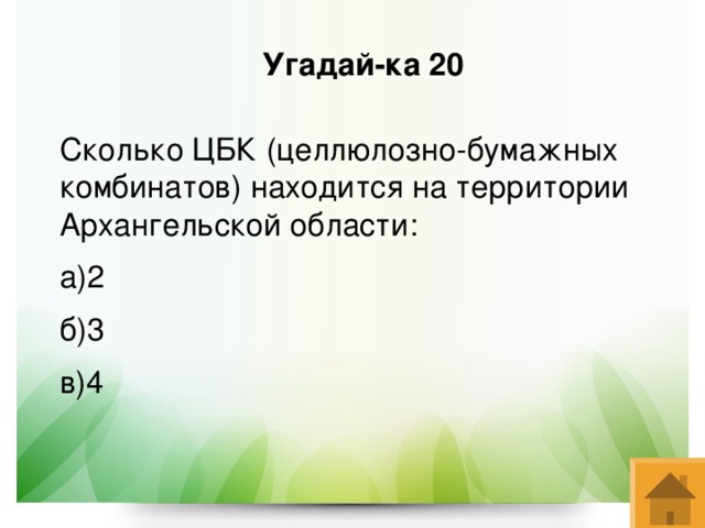 Угадай-ка 20 Сколько ЦБК (целлюлозно-бумажных комбинатов) находится на территории Архангельской области: а)2 б)3 в)4