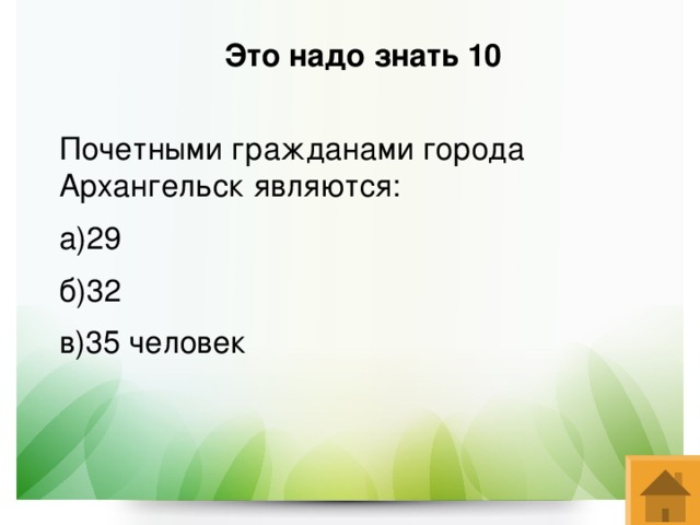 Это надо знать 10 Почетными гражданами города Архангельск являются: а)29 б)32 в)35 человек