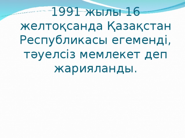 1991 жылы 16 желтоқсанда Қазақстан Республикасы егеменді, тәуелсіз мемлекет деп жарияланды.