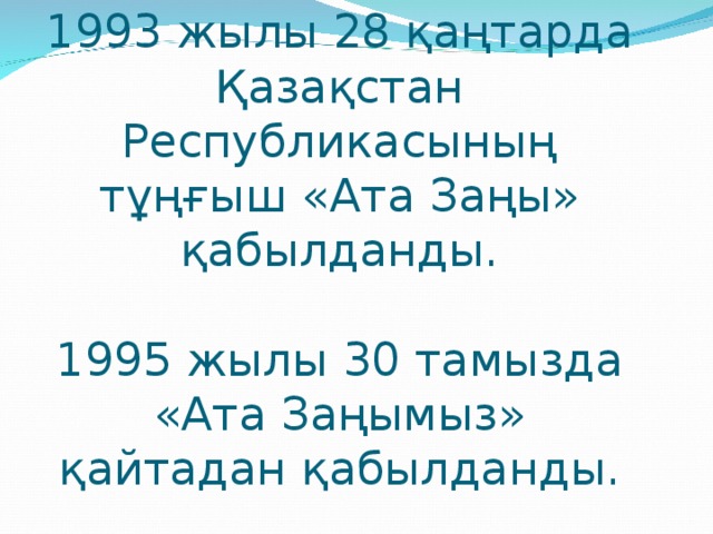 1993 жылы 28 қаңтарда Қазақстан Республикасының тұңғыш «Ата Заңы» қабылданды.   1995 жылы 30 тамызда «Ата Заңымыз» қайтадан қабылданды.