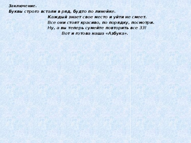 Заключение. Буквы строго встали в ряд, будто по линейке.  Каждый знает свое место и уйти не смеет.  Все они стоят красиво, по порядку, посмотри.  Ну, а вы теперь сумейте повторить все 33!  Вот и готова наша «Азбука».