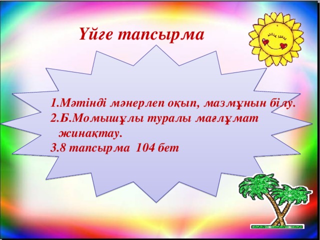 Үйге тапсырма Мәтінді мәнерлеп оқып, мазмұнын білу. Б.Момышұлы туралы мағлұмат жинақтау. 3.8 тапсырма 104 бет