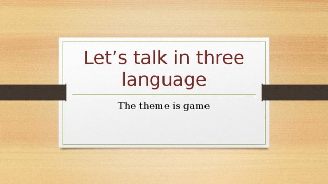 Let’s talk in three language The theme is game