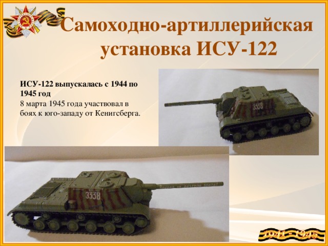 Самоходно-артиллерийская установка ИСУ-122 ИСУ-122 выпускалась с 1944 по 1945 год 8 марта 1945 года участвовал в боях к юго-западу от Кенигсберга.