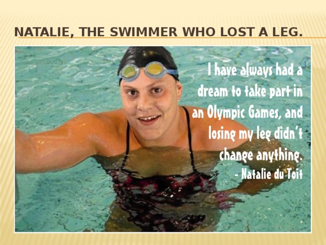 Natalie, the swimmer who lost a leg.