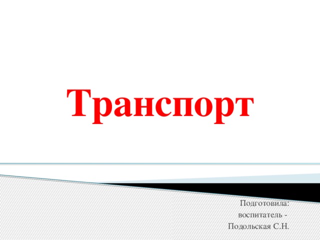 Транспорт Подготовила: воспитатель - Подольская С.Н.