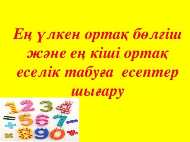 Ең үлкен ортақ бөлгіш және ең кіші ортақ еселік табуға есептер шығару