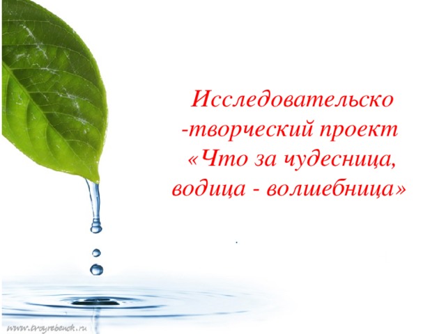 Исследовательско -творческий проект «Что за чудесница, водица - волшебница»    .