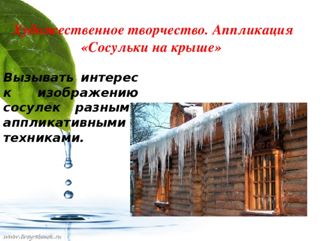 Художественное творчество. Аппликация «Сосульки на крыше» Вызывать интерес к изображению сосулек разными аппликативными техниками.