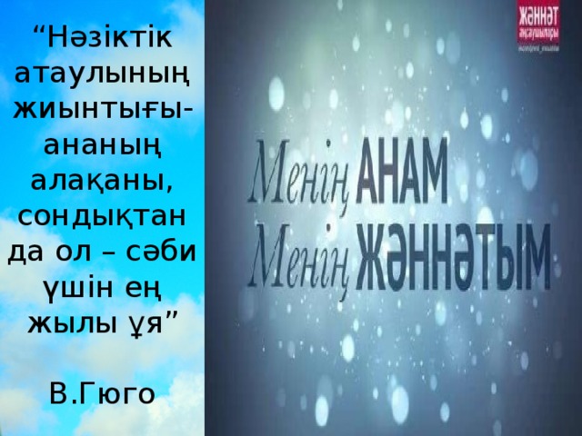 “ Нәзіктік атаулының жиынтығы-ананың алақаны, сондықтан да ол – сәби үшін ең жылы ұя”   В.Гюго