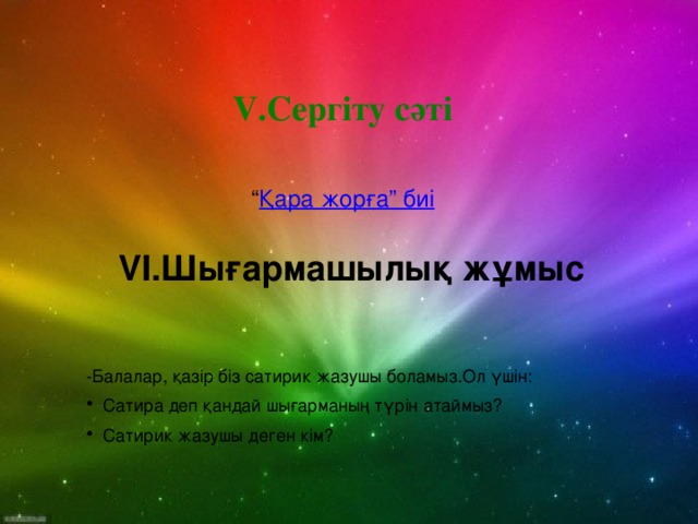 V.Сергіту сәті “ Қара жорға” биі VI.Шығармашылық жұмыс -Балалар, қазір біз сатирик жазушы боламыз.Ол үшін: