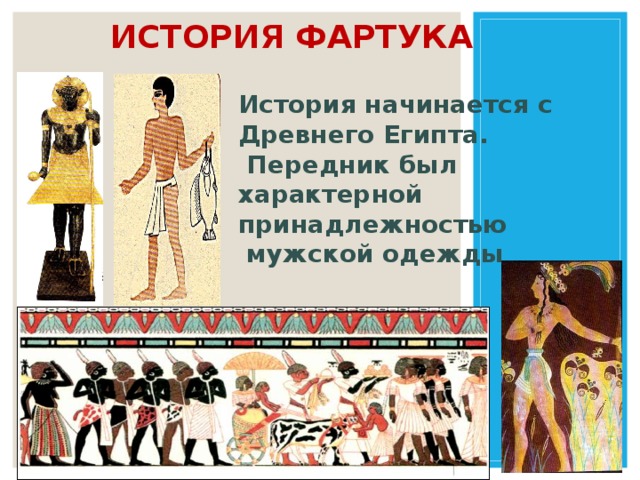 история фартука История начинается с Древнего Египта.  Передник был характерной принадлежностью  мужской одежды