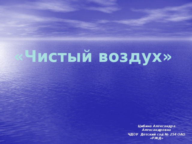 «Чистый воздух» Цибина Александра Александровна ЧДОУ Детский сад № 254 ОАО «РЖД»