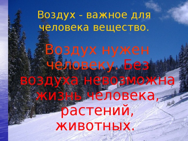 Воздух - важное для человека вещество.  Воздух нужен человеку. Без воздуха невозможна жизнь человека, растений, животных.