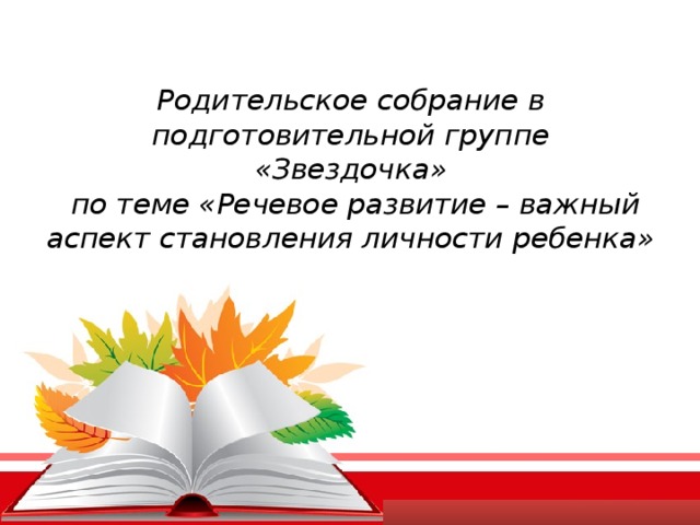 Родительское собрание в подготовительной группе  «Звездочка»  по теме «Речевое развитие – важный аспект становления личности ребенка»