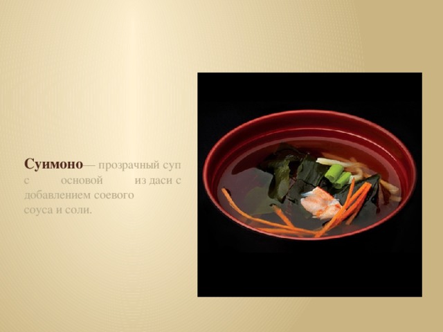 Суимоно — прозрачный суп с основой из даси с добавлением соевого соуса и соли.