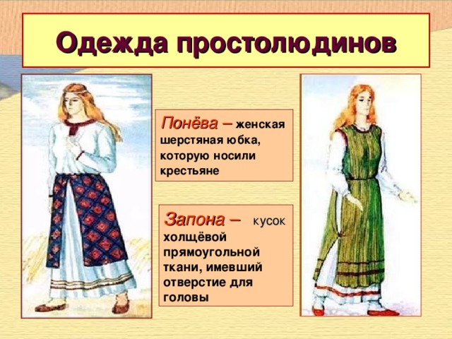 Одежда простолюдинов   Понёва – женская шерстяная юбка, которую носили крестьяне Запона – кусок холщёвой прямоугольной ткани, имевший отверстие для головы