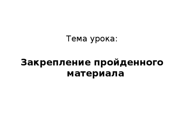 Тема урока: Закрепление пройденного материала