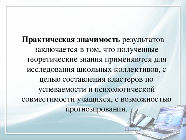 Практическая значимость результатов заключается в том, что полученные теоретические знания применяются для исследования школьных коллективов, с целью составления кластеров по успеваемости и психологической совместимости учащихся, с возможностью прогнозирования.  